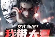 文化断层？我带大夏力挽狂澜小说，文化断层？我带大夏力挽狂澜在线阅读-疯狂文学