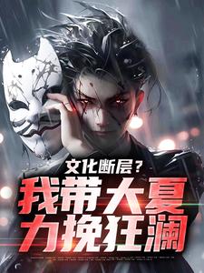 文化断层？我带大夏力挽狂澜小说，文化断层？我带大夏力挽狂澜在线阅读