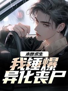 《末世求生：我锤爆异化丧尸》全集免费在线阅读（江枫秦允儿）