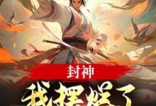 封神：我摆烂了，系统却来了？小说的免费阅读版本在哪里可以找到？-疯狂文学