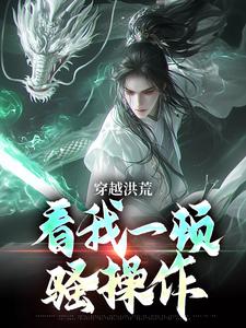 穿越洪荒：看我一顿骚操作吴天后土小说大结局免费试读