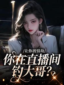 寻找让你渡情劫，你在直播间钓大哥？小说的最新更新章节