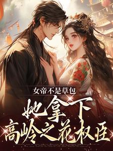 女帝不是草包，她拿下高岭之花权臣这本小说在哪里可以看？哪里有免费试读章节？