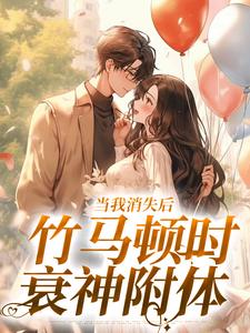 小说《当我消失后，竹马顿时衰神附体》章节阅读
