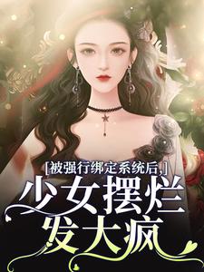被强行绑定系统后，少女摆烂发大疯免费阅读，被强行绑定系统后，少女摆烂发大疯盛清筱