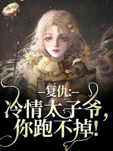 完结版《复仇：冷情太子爷，你跑不掉！》免费阅读