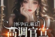 《怀孕后,霸总高调官宣,渣男悔断肠》小说章节在线试读,《怀孕后,霸总高调官宣,渣男悔断肠》最新章节目录-疯狂文学