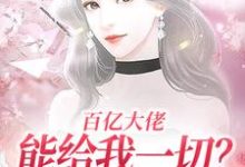 小说《百亿大佬能给我一切?自由可以不?》章节免费阅读-疯狂文学
