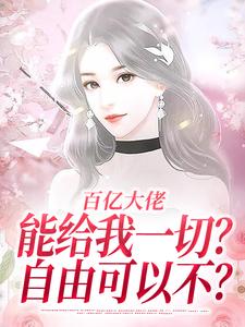 小说《百亿大佬能给我一切？自由可以不？》章节免费阅读