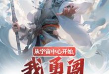 从宇宙中心开始,我勇闯江湖之路!小说有没有完结版在线?-疯狂文学