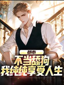 都市：不当舔狗，我纯纯享受人生免费阅读，都市：不当舔狗，我纯纯享受人生章节在线阅读
