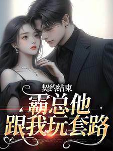 契约结束，霸总他跟我玩套路小说阅读，契约结束，霸总他跟我玩套路完结版