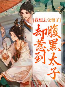 我想去父留子，却惹到腹黑太子小说全文哪里可以免费看？