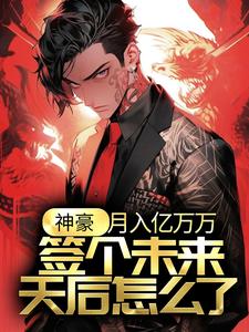 神豪：月入亿万万，签个未来天后怎么了？最新章节，神豪：月入亿万万，签个未来天后怎么了？章节在线阅读