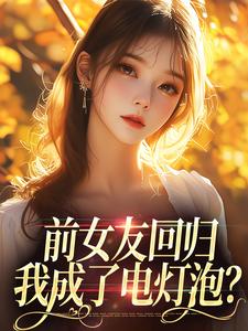 完结版《前女友回归，我成了电灯泡？》章节阅读