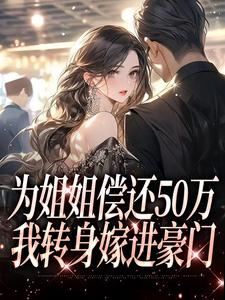 已完结小说《为姐姐偿还50万，我转身嫁进豪门》最新章节