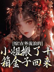 小说《惊！在外流浪的小姐搬了十箱金子回来》在线阅读
