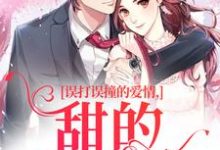 无删减版《误打误撞的爱情，甜的发齁啦》全章节阅读-疯狂文学