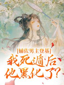 辅佐男主登基，我死遁后他黑化了？小说，辅佐男主登基，我死遁后他黑化了？在线阅读