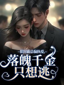 《狠厉霸总偏执爱，落魄千金只想逃》小说在线试读，《狠厉霸总偏执爱，落魄千金只想逃》最新章节目录