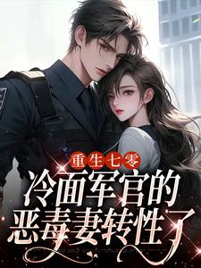 重生七零，冷面军官的恶毒妻转性了季婉林政南小说在线免费阅读
