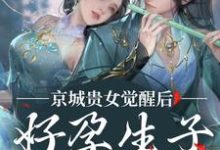 京城贵女觉醒后,好孕生子被娇宠小说免费资源,京城贵女觉醒后,好孕生子被娇宠在线阅读-疯狂文学