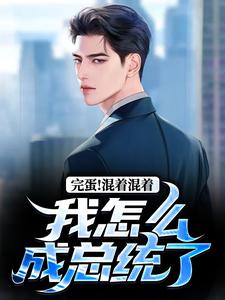 无删减版《完蛋！混着混着我怎么成总统了》全章节阅读
