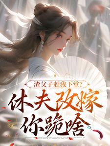 《渣父子赶我下堂？休夫改嫁你跪啥》小说精彩章节免费试读，江雨落楚行知小说在线阅读
