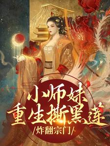 小师妹重生撕黑莲，炸翻宗门免费阅读，小师妹重生撕黑莲，炸翻宗门章节目录