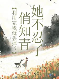 求利用完我就丢掉？俏知青她不忍了小说免费资源