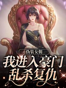 伪装女佣，我进入豪门乱杀复仇主角南熙子韩姝小说无删减版在线阅读
