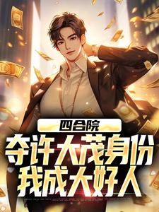 四合院：夺许大茂身份，我成大好人小说，四合院：夺许大茂身份，我成大好人在线阅读