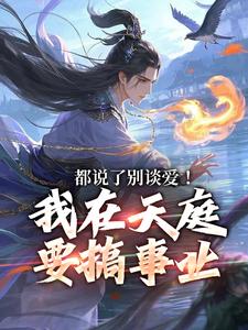 无删减版《都说了别谈爱！我在天庭要搞事业》在线免费阅读