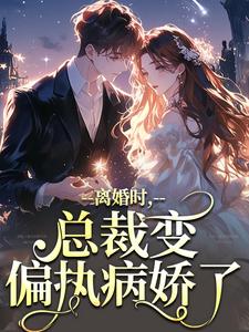小说《离婚时，总裁变偏执病娇了》免费阅读