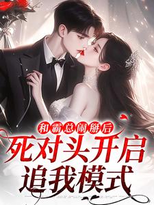 和霸总闹掰后，死对头开启追我模式小说，和霸总闹掰后，死对头开启追我模式在线阅读
