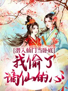 小说《潜入仙门当卧底，我偷了谪仙的心》在线阅读