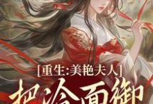 已完结小说《重生：美艳夫人把冷面御史宠上天》在线阅读-疯狂文学
