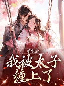 无删减版《重生后，我被太子缠上了》全章节阅读