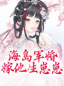 已完结小说《海岛军婚：嫁他生崽崽》在线阅读
