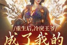 求重生后，冷戾王爷成了我的小奶狗小说免费资源-疯狂文学