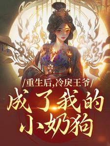 重生后，冷戾王爷成了我的小奶狗最新章节，重生后，冷戾王爷成了我的小奶狗免费阅读