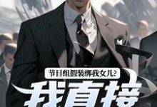 无删减版《节目组假装绑我女儿？我直接开炮！》在线免费阅读-疯狂文学