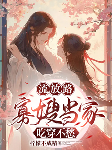 流放路，寡嫂当家吃穿不愁免费阅读，流放路，寡嫂当家吃穿不愁白羽落厉冥泽