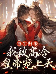 无删减版《重生归来，我被高冷皇帝宠上天》在线阅读
