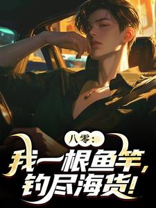 八零：我一根鱼竿，钓尽海货！小说免费资源，八零：我一根鱼竿，钓尽海货！在线阅读