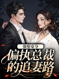 强娶豪夺：偏执总裁的追妻路小说在线无弹窗免费阅读