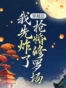 小说《穿越后，我先炸了抢婚修罗场》在线阅读