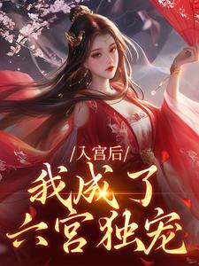 入宫后，我成了六宫独宠小说，入宫后，我成了六宫独宠最新章节