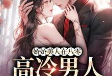 无删减版《娇娇美人在八零，高冷男人不经撩》免费阅读-疯狂文学