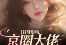 替身退场，京圈大佬悔红了眼免费阅读，替身退场，京圈大佬悔红了眼在线阅读-疯狂文学